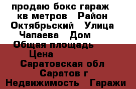 продаю бокс-гараж 38 кв метров › Район ­ Октябрьский › Улица ­ Чапаева › Дом ­ 4 › Общая площадь ­ 38 › Цена ­ 2 000 000 - Саратовская обл., Саратов г. Недвижимость » Гаражи   